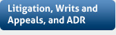 Litigation, Writs and Appeals, and ADR 